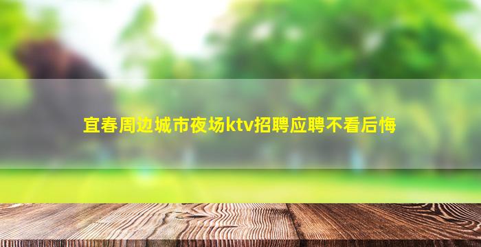 宜春周边城市夜场ktv招聘应聘不看后悔